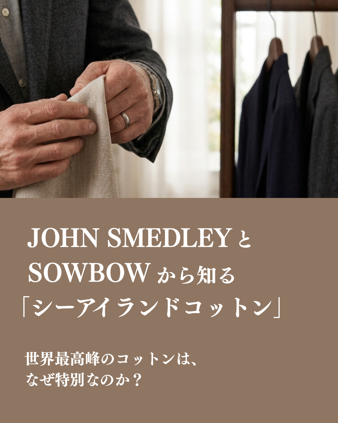 JOHN SMEDLEYとSOWBOWから知る「シーアイランドコットン」 世界最高峰のコットンは、なぜ特別なのか？